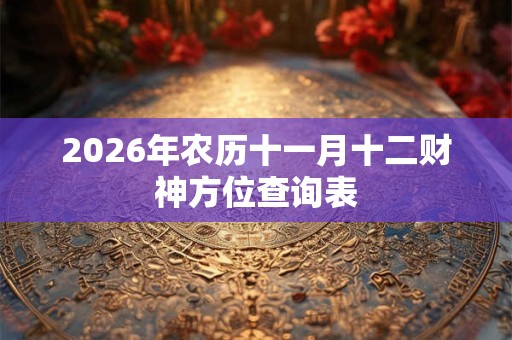 2026年农历十一月十二财神方位查询表