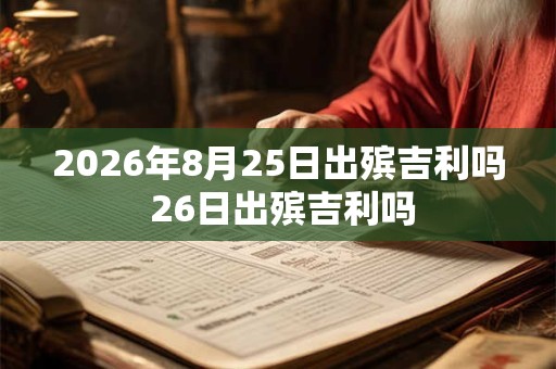 2026年8月25日出殡吉利吗 26日出殡吉利吗 2026年8月25日出殡吉利吗 26日出殡吉利吗