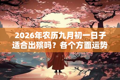 2026年农历九月初一日子适合出殡吗？各个方面运势如何？