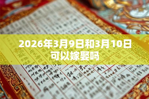 2026年3月9日和3月10日可以嫁娶吗