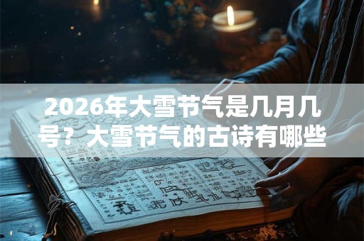 2026年大雪节气是几月几号？大雪节气的古诗有哪些？