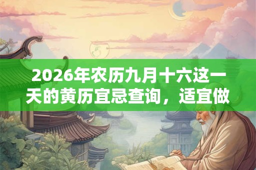 2026年农历九月十六这一天的黄历宜忌查询，适宜做什么