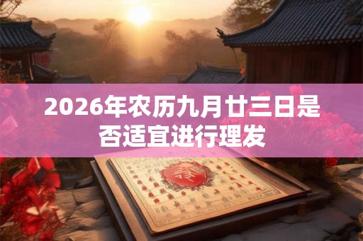 2026年农历九月廿三日是否适宜进行理发