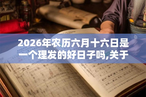 2026年农历六月十六日是一个理发的好日子吗,关于理发的常说有什么？