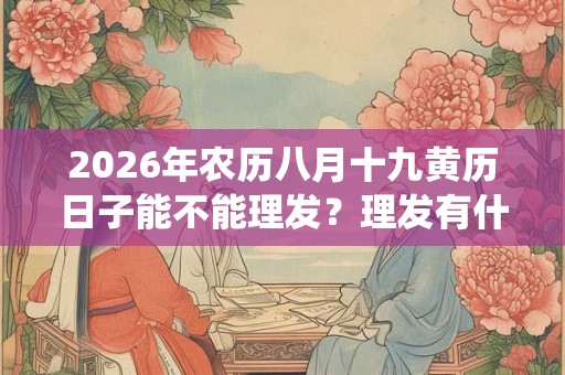 2026年农历八月十九黄历日子能不能理发？理发有什么传统意义？