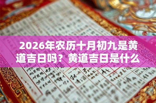 2026年农历十月初九是黄道吉日吗？黄道吉日是什么意思？