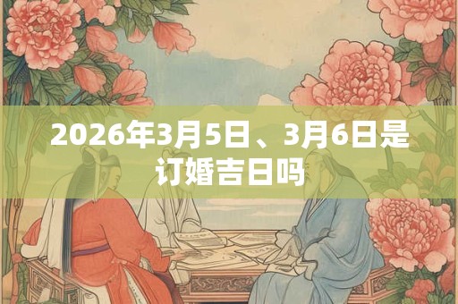 2026年3月5日、3月6日是订婚吉日吗