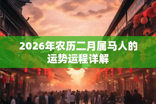2026年农历二月属马人的运势运程详解