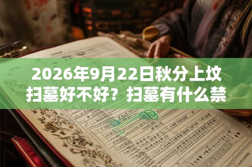 2026年9月22日秋分上坟扫墓好不好？扫墓有什么禁忌？