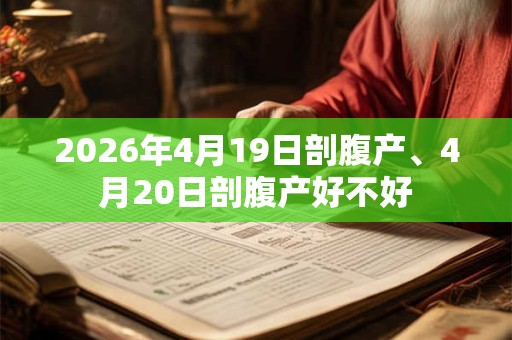 2026年4月19日剖腹产、4月20日剖腹产好不好 2026年4月19日剖腹产、4月20日剖腹产好不好
