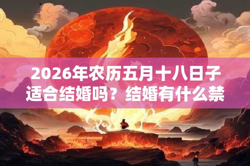 2026年农历五月十八日子适合结婚吗？结婚有什么禁忌？