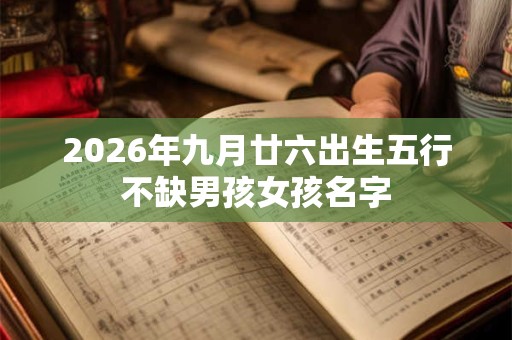 2026年九月廿六出生五行不缺男孩女孩名字