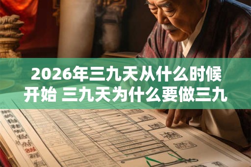 2026年三九天从什么时候开始 三九天为什么要做三九灸 2026年三九天从什么时候开始 三九天为什么要做三九灸