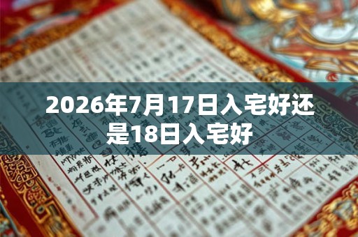 2026年7月17日入宅好还是18日入宅好