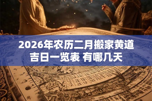 2026年农历二月搬家黄道吉日一览表 有哪几天