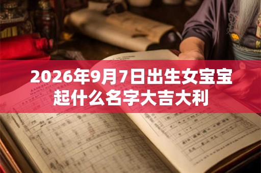 2026年9月7日出生女宝宝起什么名字大吉大利
