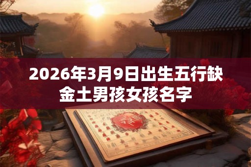 2026年3月9日出生五行缺金土男孩女孩名字