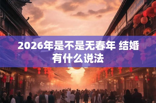 2026年是不是无春年 结婚有什么说法