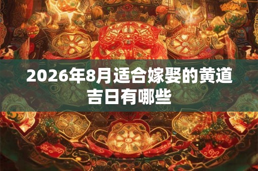 2026年8月适合嫁娶的黄道吉日有哪些