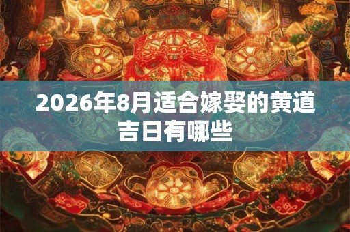 2026年8月适合嫁娶的黄道吉日有哪些