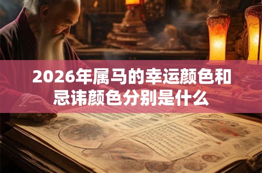 2026年属马的幸运颜色和忌讳颜色分别是什么