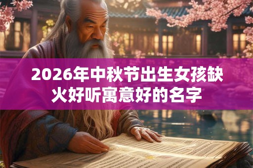 2026年中秋节出生女孩缺火好听寓意好的名字