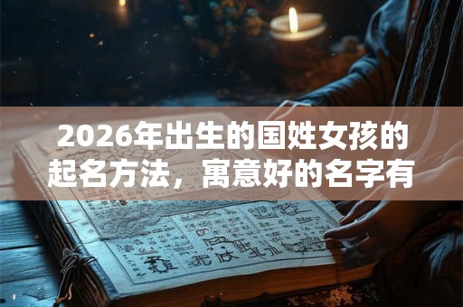 2026年出生的国姓女孩的起名方法，寓意好的名字有什么