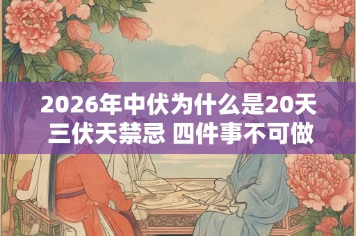 2026年中伏为什么是20天 三伏天禁忌 四件事不可做