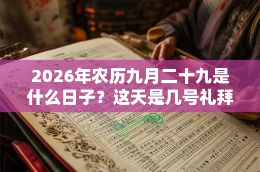 2026年农历九月二十九是什么日子?这天是几号礼拜几 2026年农历九月二十九是什么日子?这天是几号礼拜几