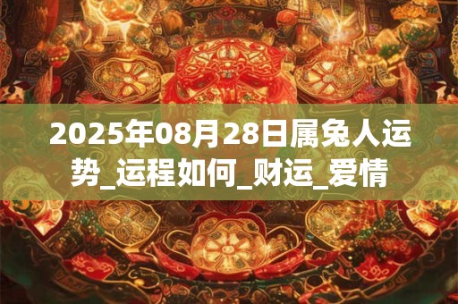 2025年08月28日属兔人运势_运程如何_财运_爱情