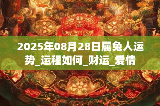 2025年08月28日属兔人运势_运程如何_财运_爱情