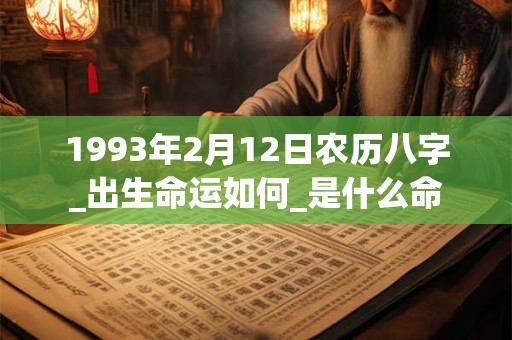 1993年2月12日农历八字_出生命运如何_是什么命 1993年2月12日农历八字_出生命运如何_是什么命