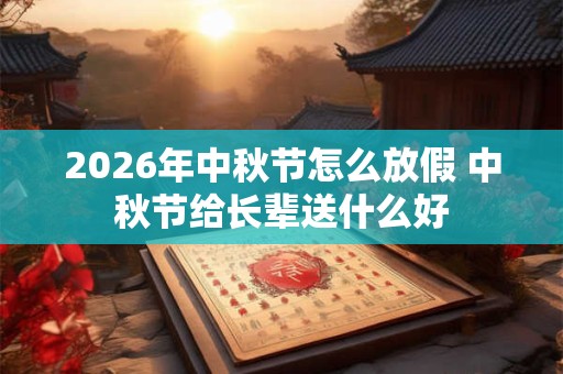 2026年中秋节怎么放假 中秋节给长辈送什么好