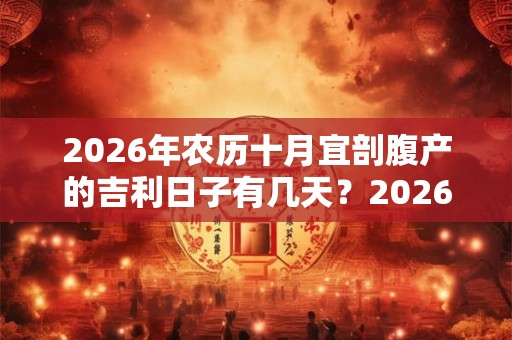 2026年农历十月宜剖腹产的吉利日子有几天?2026年出生的孩子命运好吗? 2026年农历十月宜剖腹产的吉利日子有几天?2026年出生的孩子命运好吗?