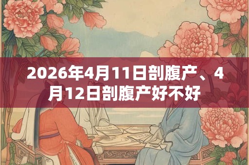 2026年4月11日剖腹产、4月12日剖腹产好不好