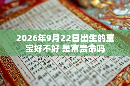 2026年9月22日出生的宝宝好不好 是富贵命吗
