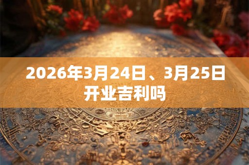 2026年3月24日、3月25日开业吉利吗