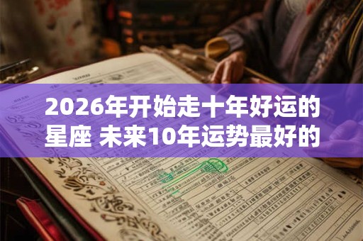 2026年开始走十年好运的星座 未来10年运势最好的星座排行