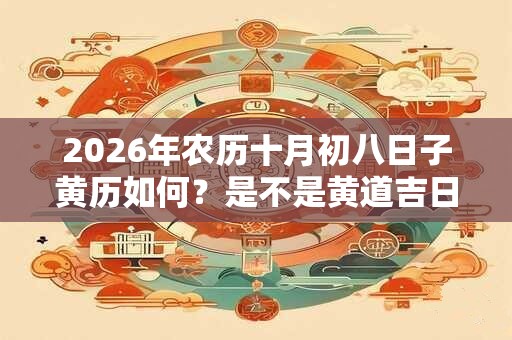 2026年农历十月初八日子黄历如何？是不是黄道吉日？