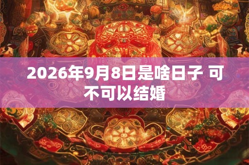 2026年9月8日是啥日子 可不可以结婚