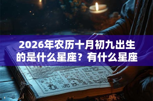2026年农历十月初九出生的是什么星座？有什么星座特点？