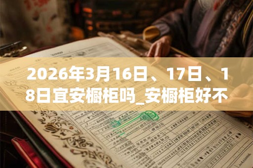 2026年3月16日、17日、18日宜安橱柜吗_安橱柜好不好