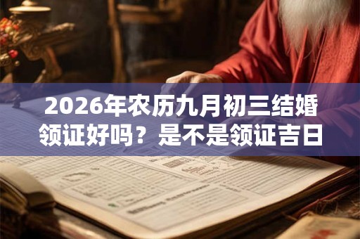2026年农历九月初三结婚领证好吗？是不是领证吉日？