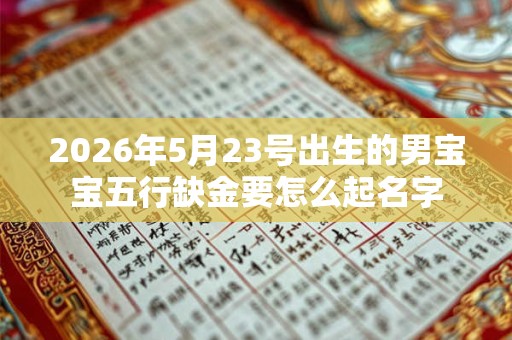 2026年5月23号出生的男宝宝五行缺金要怎么起名字