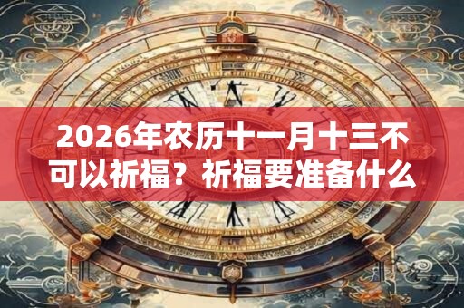 2026年农历十一月十三不可以祈福？祈福要准备什么？