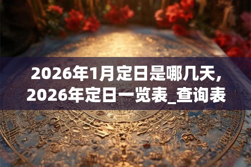 2026年1月定日是哪几天,2026年定日一览表_查询表