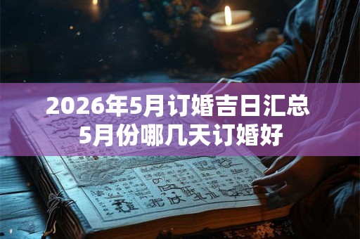 2026年5月订婚吉日汇总 5月份哪几天订婚好