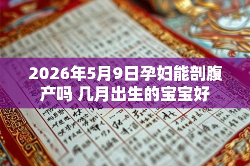 2026年5月9日孕妇能剖腹产吗 几月出生的宝宝好