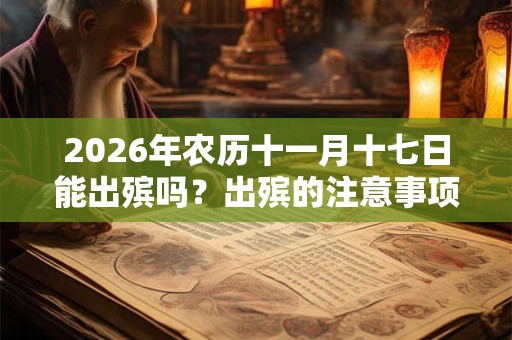 2026年农历十一月十七日能出殡吗？出殡的注意事项有什么？
