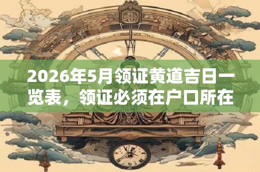 2026年5月领证黄道吉日一览表，领证必须在户口所在地吗？